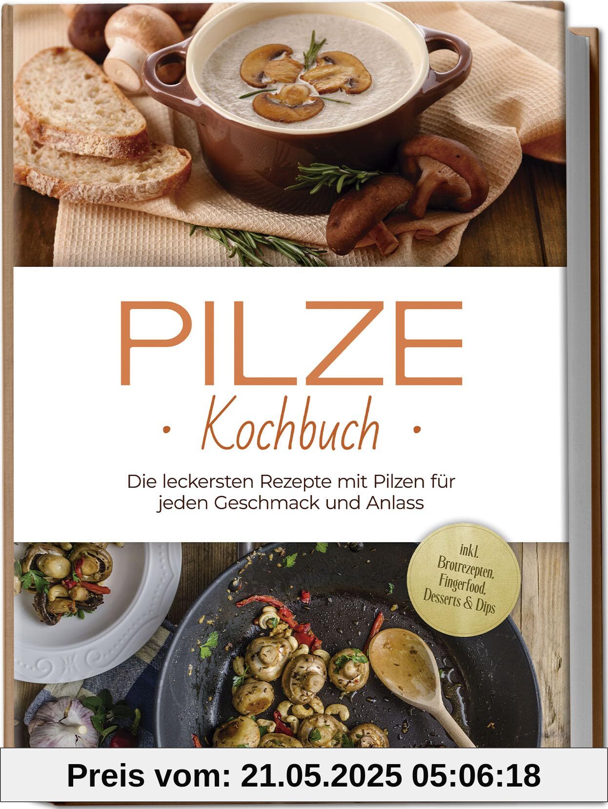 Pilze Kochbuch: Die leckersten Rezepte mit Pilzen für jeden Geschmack und Anlass - inkl. Brotrezepten, Fingerfood, Desserts & Dips
