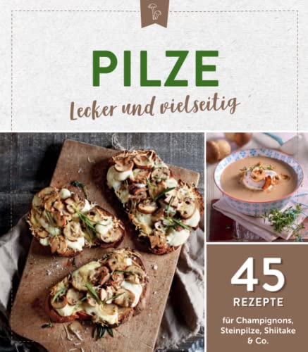 Pilze - lecker und vielseitig: 45 Rezepte für Champignons, Steinpilze, Shiitake & Co.