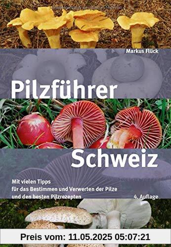 Pilzführer Schweiz: Mit vielen Tipps fürs Bestimmen und Verwerten und den besten Pilzrezepten