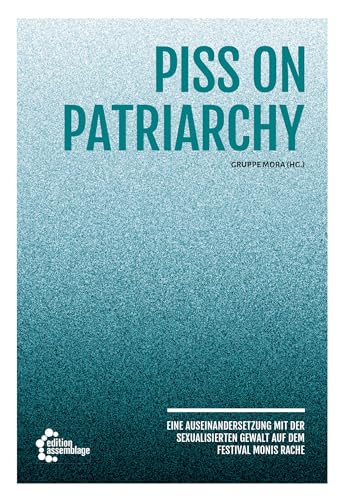 Piss on Patriarchy: Eine Auseinandersetzung mit der sexualisierten Gewalt auf dem Festival Monis Rache Piss on Patriarchy: Eine Auseinandersetzung mit der sexualisierten Gewalt auf dem Festival Monis Rache