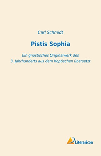 Pistis Sophia: Ein gnostisches Originalwerk des 3. Jahrhunderts aus dem Koptischen übersetzt Pistis Sophia: Ein gnostisches Originalwerk des 3. Jahrhunderts aus dem Koptischen übersetzt von Literaricon Verlag UG