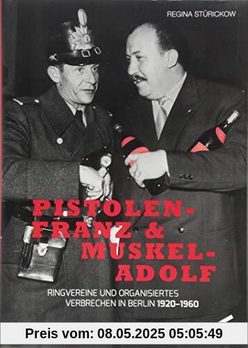 Pistolen-Franz & Muskel-Adolf: Ringvereine und organisiertes Verbrechen in Berlin. 1920 - 1960 Pistolen-Franz & Muskel-Adolf: Ringvereine und organisiertes Verbrechen in Berlin. 1920 - 1960