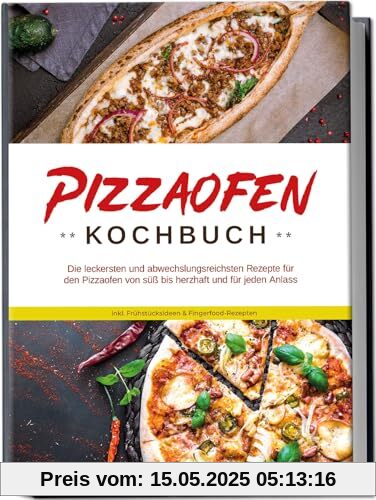 Pizzaofen Kochbuch: Die leckersten und abwechslungsreichsten Rezepte für den Pizzaofen von süß bis herzhaft und für jeden Anlass | inkl. Frühstücksideen & Fingerfood-Rezepten