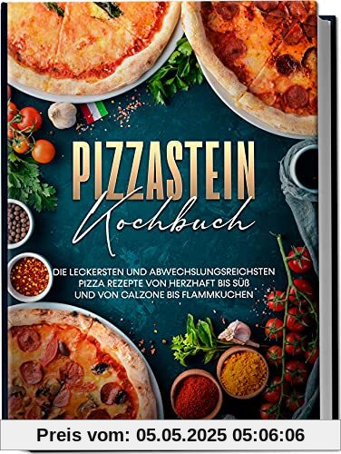 Pizzastein Kochbuch: Die leckersten und abwechslungsreichsten Pizza Rezepte von herzhaft bis süß und von Calzone bis Flammkuchen