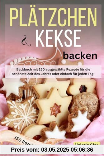 Plätzchen & Kekse backen: Backbuch mit 150 ausgewählte Rezepte für die schönste Zeit des Jahres oder einfach für jeden Tag! Plätzchen & Kekse backen: Backbuch mit 150 ausgewählte Rezepte für die schönste Zeit des Jahres oder einfach für jeden Tag!