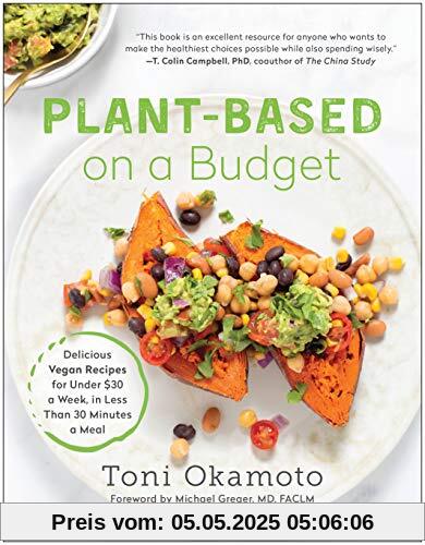 Plant-Based on a Budget: Delicious Vegan Recipes for Under $30 a Week, in Less Than 30 Minutes a Meal