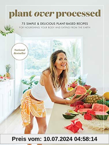 Plant Over Processed: 75 Simple & Delicious Plant-Based Recipes for Nourishing Your Body and Eating From the Earth
