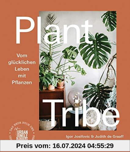 Plant Tribe: Vom glücklichen Leben mit Pflanzen: Das neue Buch der Urban Jungle Bloggers - [deutsche Ausgabe]