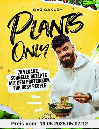 Plants Only: 70 vegane, schnelle Rezepte mit dem Proteinkick für busy people