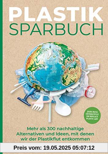 Plastiksparbuch: Mehr als 300 nachhaltige Alternativen und Ideen, mit denen wir der Plastikflut entkommen