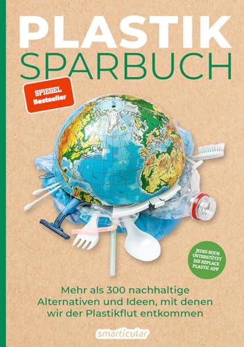 Plastiksparbuch: Plastik vermeiden im Alltag - mehr als 300 Ideen und Rezepte für ein Leben ohne Plastik: Mehr als 300 nachhaltige Alternativen und Ideen, mit denen wir der Plastikflut entkommen