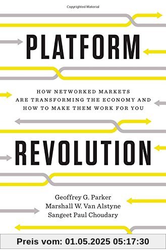 Platform Revolution: How Networked Markets are Transforming the Economy--and How to Make Them Work for You Platform Revolution: How Networked Markets are Transforming the Economy--and How to Make Them Work for You