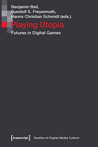 Playing Utopia: Futures in Digital Games (Bild und Bit. Studien zur digitalen Medienkultur, Bd. 10) von transcript Verlag