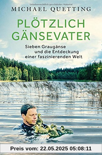 Plötzlich Gänsevater: Sieben Graugänse und die Entdeckung einer faszinierenden Welt