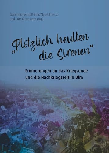 „Plötzlich heulten die Sirenen“: Erinnerungen an das Kriegsende und die Nachkriegszeit in Ulm von Verlag Klemm+Oelschläger