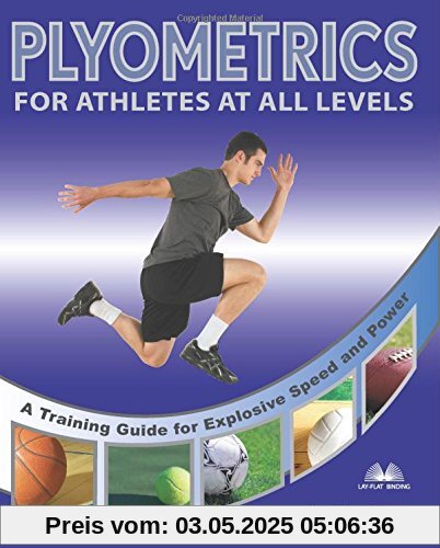 Plyometrics for Athletes at All Levels: A Training Guide for Explosive Speed and Power: A Training Guide for Athletes at All Levels Plyometrics for Athletes at All Levels: A Training Guide for Explosive Speed and Power: A Training Guide for Athletes at All Levels
