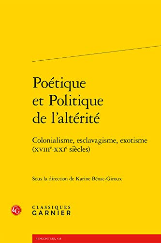Poetique Et Politique de l'Alterite: Colonialisme, Esclavagisme, Exotisme (Xviiie-Xxie Siecles)