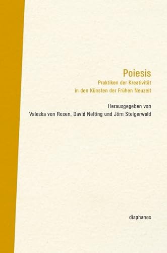 Poiesis: Praktiken der Kreativität in den Künsten der Frühen Neuzeit (Bilder-Diskurs) von Diaphanes