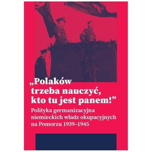 „Polaków trzeba nauczyć, kto tu jest panem!”: Polityka germanizacyjna niemieckich władz okupacyjnych na Pomorzu (1939–1945) von IPN