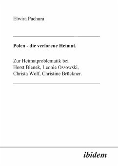 Polen - Die verlorene Heimat. Zur Heimatproblematik bei Horst Bieneck, Leonie Ossowski, Christa Wolf, Christine Brückner von ibidem