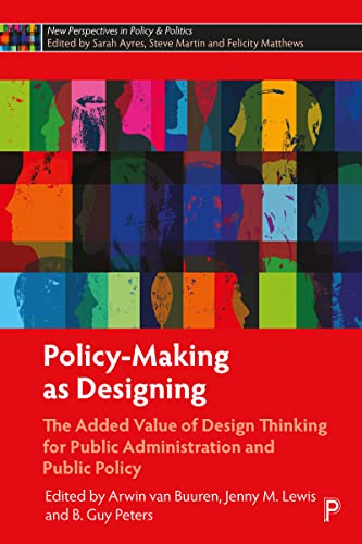 Policy-making As Designing: The Added Value of Design Thinking for Public Administration and Public Policy (New Perspectives in Policy and Politics)