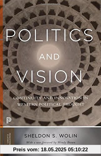 Politics and Vision: Continuity and Innovation in Western Political Thought. With a New Foreword by Wendy Brown (Princeton Classics)