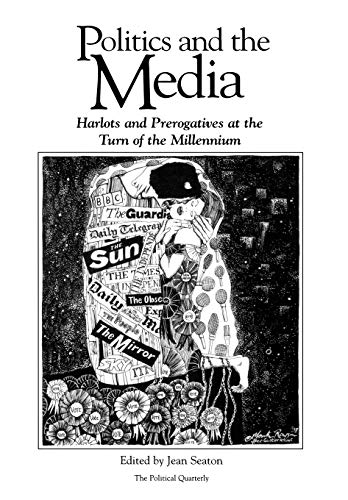 Politics and the Media: Harlots and Prerogatives at the Turn of the Millennium (Political Quarterly Monograph)