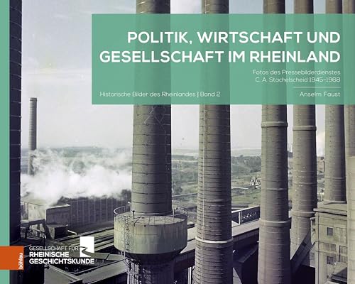 Politik, Wirtschaft und Gesellschaft im Rheinland: Fotos des Pressebilderdienstes C. A. Stachelscheid 1945-1968 (Historische Bilder des Rheinlandes) von Böhlau Köln