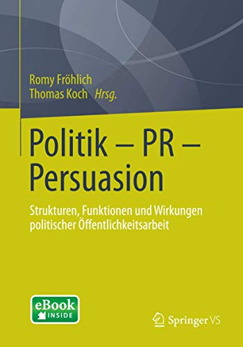 Politik - PR - Persuasion: Strukturen, Funktionen und Wirkungen politischer Öffentlichkeitsarbeit