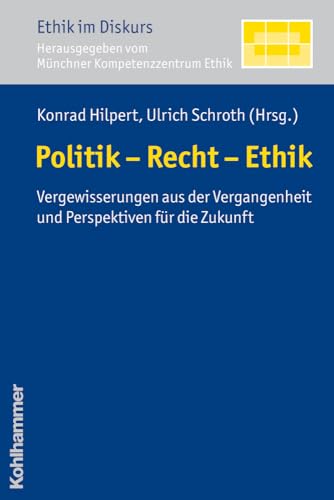 Politik - Recht - Ethik: Vergewisserungen aus der Vergangenheit und Perspektiven für die Zukunft: Vergewisserungen Aus Der Vergangenheit Und Perspektiven Fur Die Zukunft (Ethik im Diskurs, Band 6)