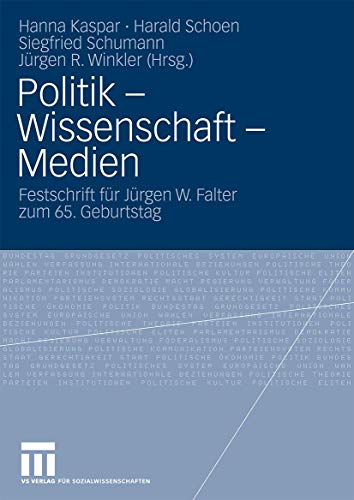 Politik - Wissenschaft - Medien: Festschrift für Jürgen W. Falter zum 65. Geburtstag Politik - Wissenschaft - Medien: Festschrift für Jürgen W. Falter zum 65. Geburtstag