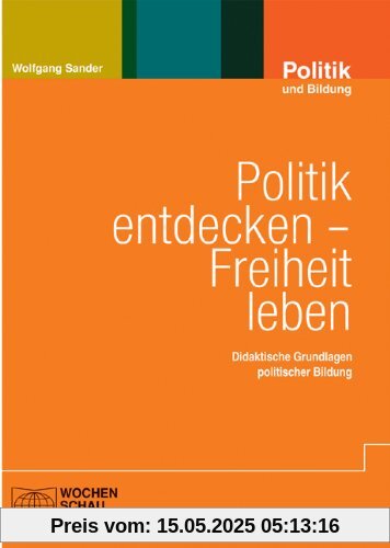 Politik entdecken - Freiheit leben: Didaktische Grundlagen politischer Bildung
