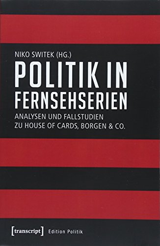 Politik in Fernsehserien: Analysen und Fallstudien zu House of Cards, Borgen & Co. (Edition Politik, Band 55) von transcript Verlag