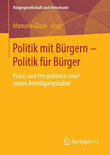 Politik mit Bürgern - Politik für Bürger: Praxis und Perspektiven einer neuen Beteiligungskultur (Bürgergesellschaft und Demokratie)