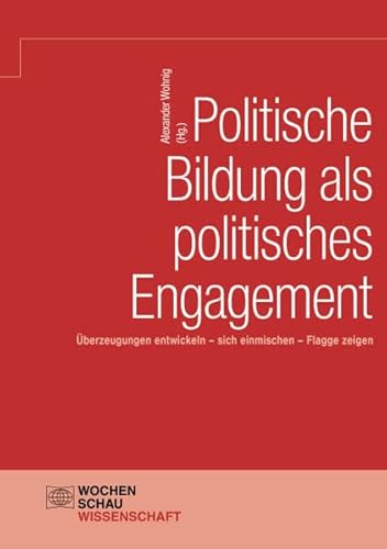 Politische Bildung als politisches Engagement: Überzeugungen entwickeln, sich einmischen, Flagge zeigen (Wochenschau Wissenschaft) von Wochenschau Verlag