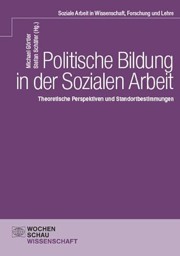 Politische Bildung in der Sozialen Arbeit: Theoretische Perspektiven und Standortbestimmungen Politische Bildung in der Sozialen Arbeit: Theoretische Perspektiven und Standortbestimmungen von Wochenschau Verlag