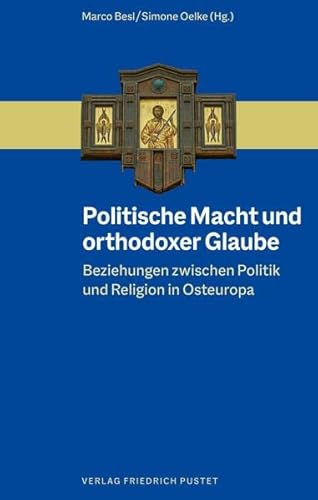 Politische Macht und orthodoxer Glaube: Beziehungen zwischen Politik und Religion in Osteuropa von Pustet, F
