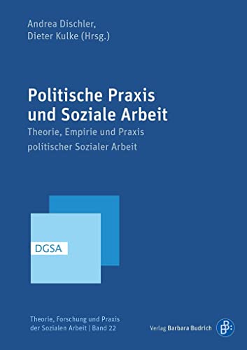 Politische Praxis und Soziale Arbeit: Theorie, Empirie und Praxis politischer Sozialer Arbeit (Theorie, Forschung und Praxis der Sozialen Arbeit) von Budrich