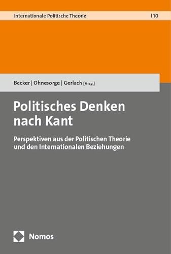Politisches Denken nach Kant: Perspektiven aus der Politischen Theorie und den Internationalen Beziehungen (Internationale Politische Theorie) von Nomos
