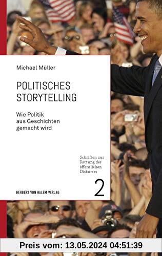 Politisches Storytelling: Wie Politik aus Geschichten gemacht wird (Schriften zur Rettung des öffentlichen Diskurses)