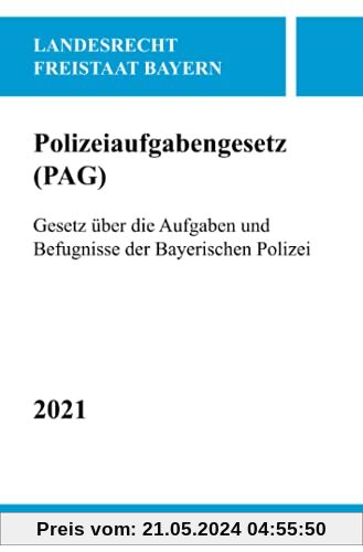 Polizeiaufgabengesetz (PAG): Gesetz über die Aufgaben und Befugnisse der Bayerischen Polizei