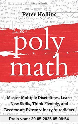 Polymath: Master Multiple Disciplines, Learn New Skills, Think Flexibly, and Become Extraordinary Autodidact (Learning how to Learn, Band 9)