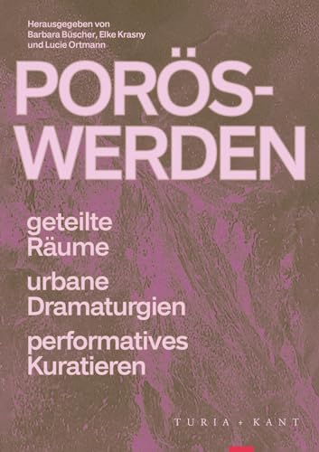 Porös-Werden: Geteilte Räume, urbane Dramaturgien, performatives Kuratieren von Turia + Kant, Verlag