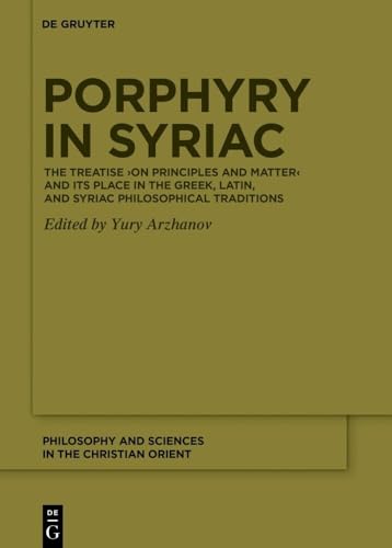 Porphyry in Syriac: The Treatise ›On Principles and Matter‹ and its Place in the Greek, Latin, and Syriac Philosophical Traditions (Philosophy and Sciences in the Christian Orient, 1) von De Gruyter