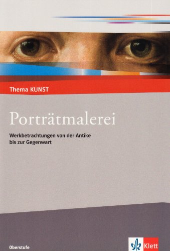 Porträtmalerei. Werkbetrachtungen von der Antike bis zur Gegenwart: Themenheft Klasse 10-13 (Thema KUNST. Oberstufe) von Klett Ernst /Schulbuch