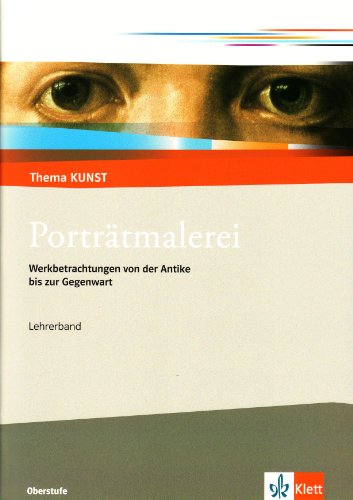 Porträtmalerei. Werkbetrachtungen von der Antike bis zur Gegenwart: Handreichung für Lehrende Klasse 10-13: Werkbetrachtungen von der Antike bis zur Gegenwart. Lehrerheft (Thema KUNST. Oberstufe)