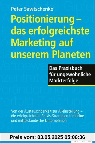 Positionierung - das erfolgreichste Marketing auf unserem Planeten: Das Praxisbuch für ungewöhnliche Markterfolge Positionierung - das erfolgreichste Marketing auf unserem Planeten: Das Praxisbuch für ungewöhnliche Markterfolge