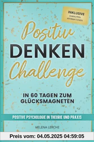 Positiv-Denken-Challenge: In 60 Tagen zum Glücksmagneten: Positive Psychologie in Theorie und Praxis (inklusive 8-Minuten-Affirmationen als Hörbuch)