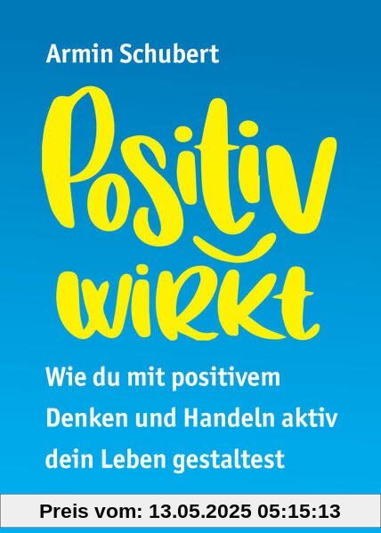 Positiv wirkt: Wie du mit positivem Denken und Handeln aktiv dein Leben gestaltest Positiv wirkt: Wie du mit positivem Denken und Handeln aktiv dein Leben gestaltest