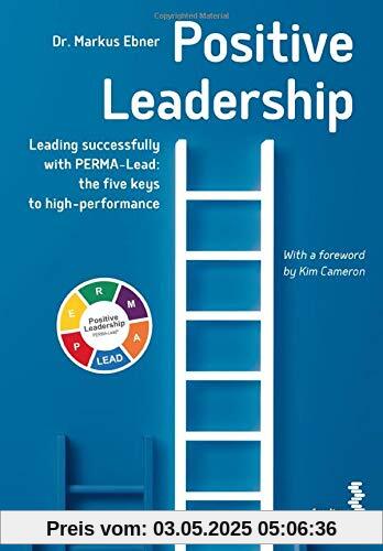Positive Leadership: Leading successfully with PERMA-Lead: the five keys to high-performance